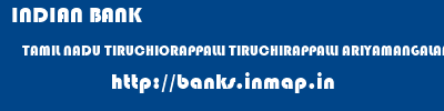 INDIAN BANK  TAMIL NADU TIRUCHIORAPPALLI TIRUCHIRAPPALLI ARIYAMANGALAM  banks information 